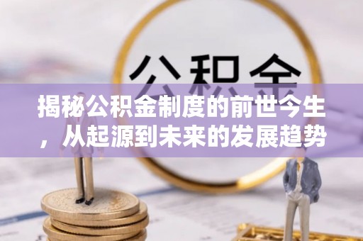 辉县揭秘公积金制度的前世今生，从起源到未来的发展趋势