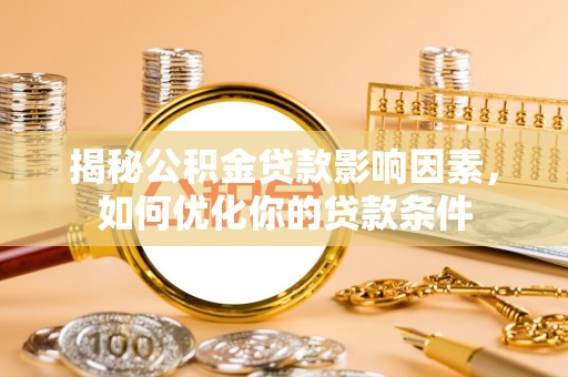 辉县揭秘公积金贷款影响因素，如何优化你的贷款条件