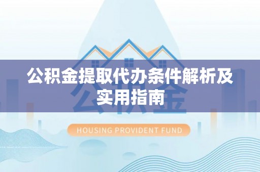 辉县公积金提取代办条件解析及实用指南