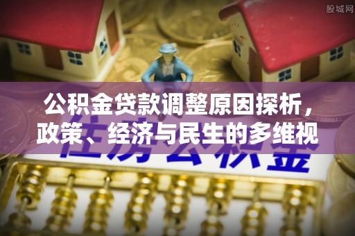 辉县公积金贷款调整原因探析，政策、经济与民生的多维视角