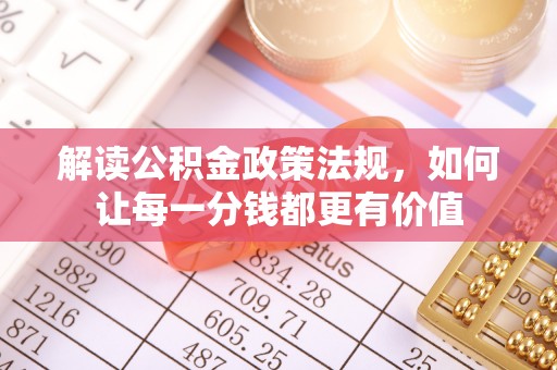 辉县解读公积金政策法规，如何让每一分钱都更有价值