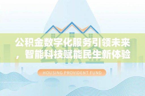 辉县公积金数字化服务引领未来，智能科技赋能民生新体验