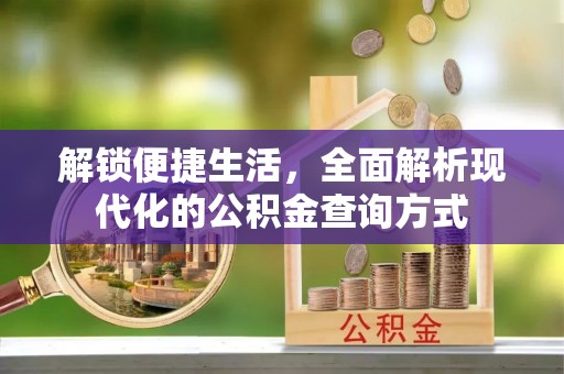 辉县解锁便捷生活，全面解析现代化的公积金查询方式