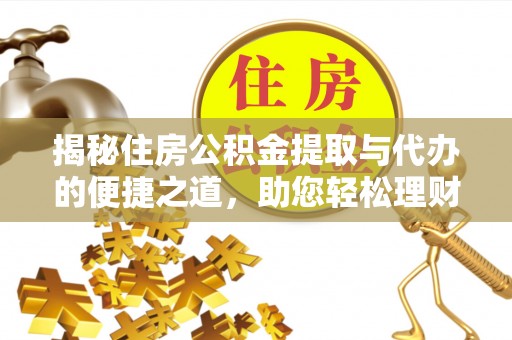 辉县揭秘住房公积金提取与代办的便捷之道，助您轻松理财