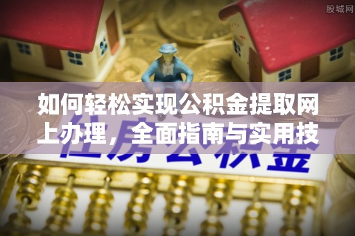 辉县如何轻松实现公积金提取网上办理，全面指南与实用技巧