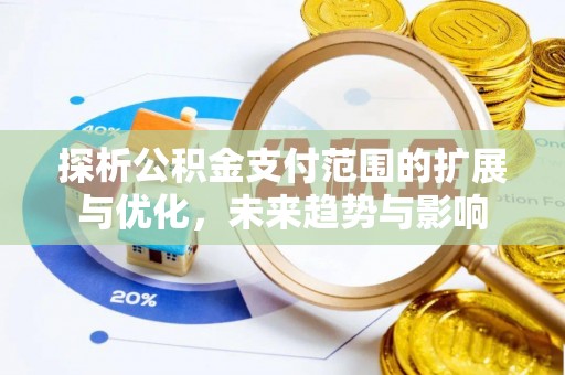 辉县探析公积金支付范围的扩展与优化，未来趋势与影响
