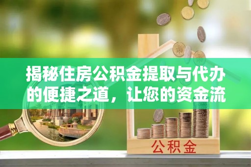 辉县揭秘住房公积金提取与代办的便捷之道，让您的资金流动更高效