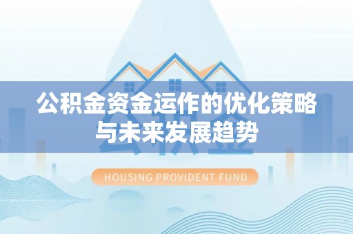 辉县公积金资金运作的优化策略与未来发展趋势