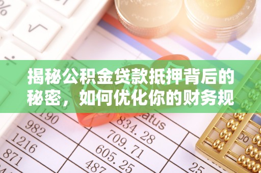 辉县揭秘公积金贷款抵押背后的秘密，如何优化你的财务规划