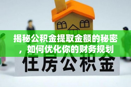辉县揭秘公积金提取金额的秘密，如何优化你的财务规划