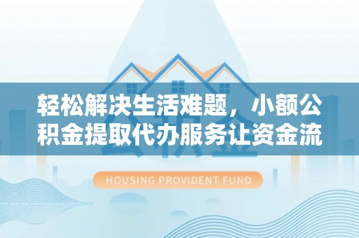 辉县轻松解决生活难题，小额公积金提取代办服务让资金流动更便捷