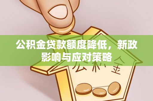 辉县公积金贷款额度降低，新政影响与应对策略