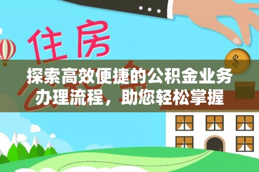 辉县探索高效便捷的公积金业务办理流程，助您轻松掌握