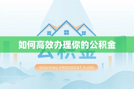 辉县如何高效办理你的公积金
