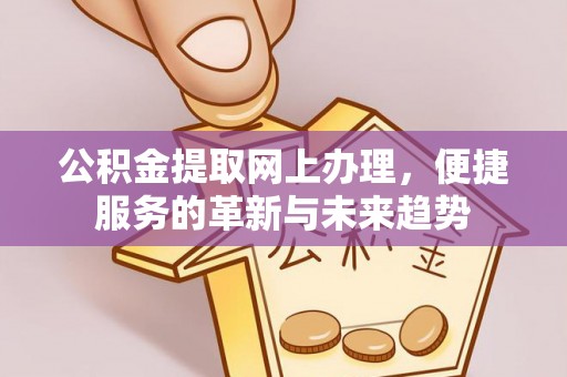 辉县公积金提取网上办理，便捷服务的革新与未来趋势