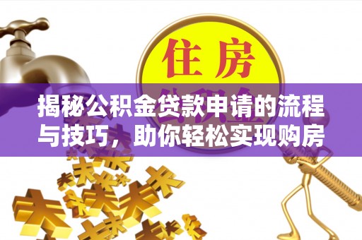 辉县揭秘公积金贷款申请的流程与技巧，助你轻松实现购房梦