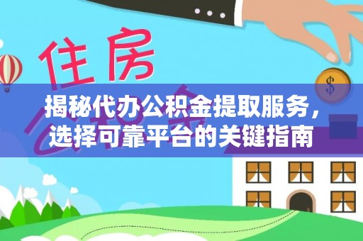 辉县揭秘代办公积金提取服务，选择可靠平台的关键指南