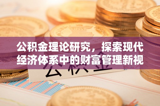 辉县公积金理论研究，探索现代经济体系中的财富管理新视角