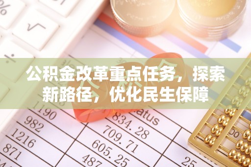 辉县公积金改革重点任务，探索新路径，优化民生保障