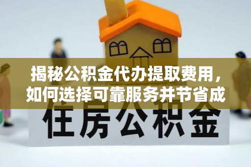 辉县揭秘公积金代办提取费用，如何选择可靠服务并节省成本