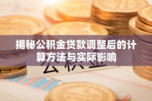 辉县揭秘公积金贷款调整后的计算方法与实际影响