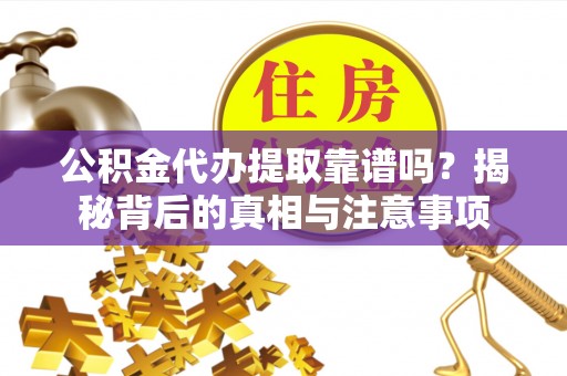 辉县公积金代办提取靠谱吗？揭秘背后的真相与注意事项