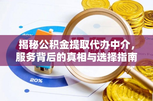 辉县揭秘公积金提取代办中介，服务背后的真相与选择指南