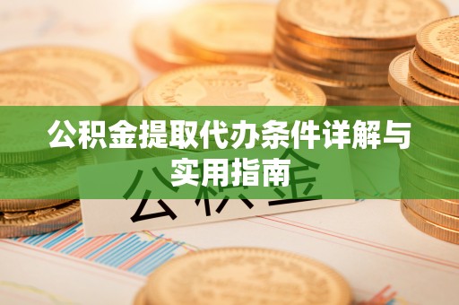 辉县公积金提取代办条件详解与实用指南