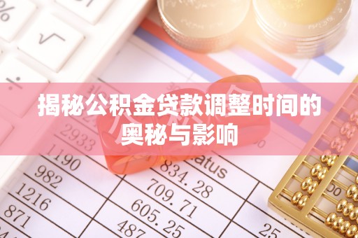 辉县揭秘公积金贷款调整时间的奥秘与影响