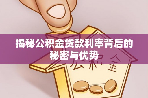 辉县揭秘公积金贷款利率背后的秘密与优势
