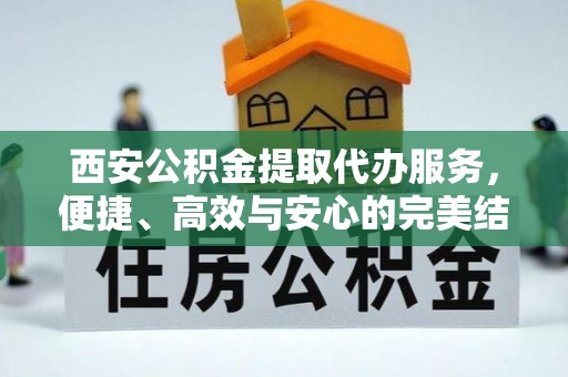 辉县西安公积金提取代办服务，便捷、高效与安心的完美结合