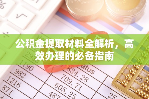 辉县公积金提取材料全解析，高效办理的必备指南