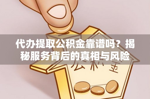 辉县代办提取公积金靠谱吗？揭秘服务背后的真相与风险