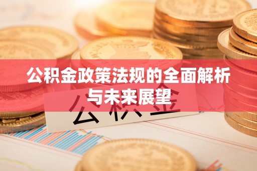 辉县公积金政策法规的全面解析与未来展望