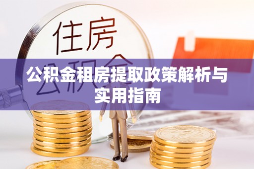辉县公积金租房提取政策解析与实用指南