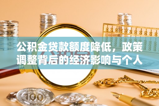 辉县公积金贷款额度降低，政策调整背后的经济影响与个人应对策略