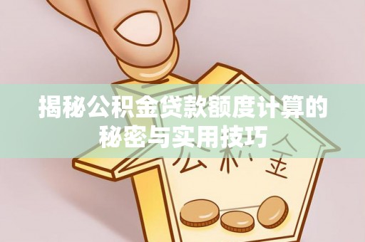 辉县揭秘公积金贷款额度计算的秘密与实用技巧