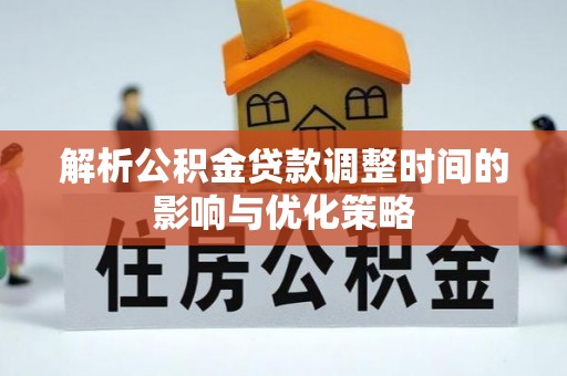 辉县解析公积金贷款调整时间的影响与优化策略