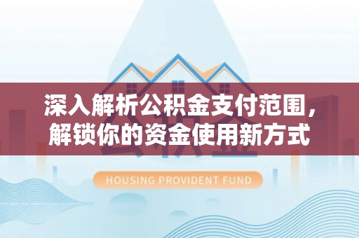 辉县深入解析公积金支付范围，解锁你的资金使用新方式