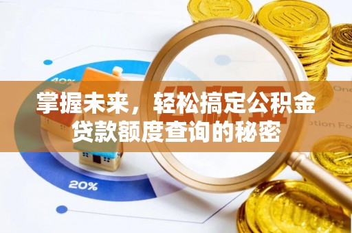 辉县掌握未来，轻松搞定公积金贷款额度查询的秘密