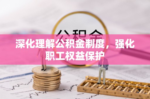 辉县深化理解公积金制度，强化职工权益保护