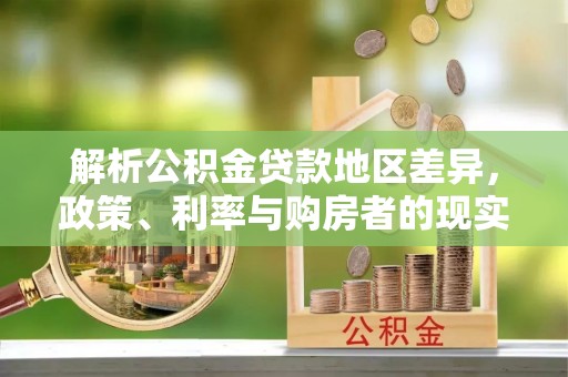 辉县解析公积金贷款地区差异，政策、利率与购房者的现实选择