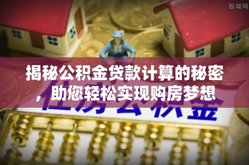 辉县揭秘公积金贷款计算的秘密，助您轻松实现购房梦想