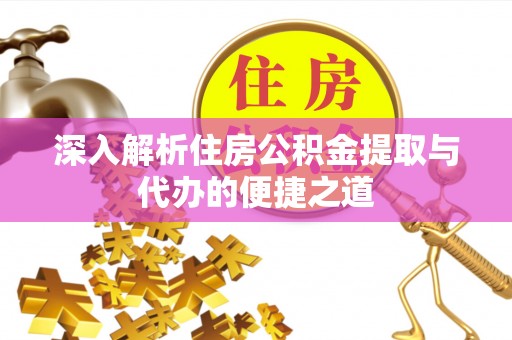 辉县深入解析住房公积金提取与代办的便捷之道
