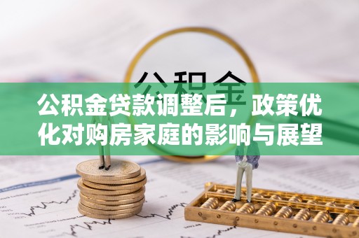 辉县公积金贷款调整后，政策优化对购房家庭的影响与展望