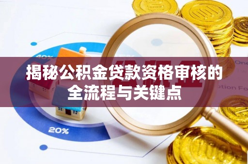 辉县揭秘公积金贷款资格审核的全流程与关键点