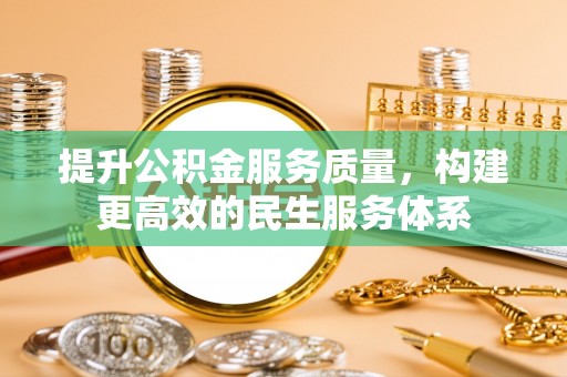 辉县提升公积金服务质量，构建更高效的民生服务体系