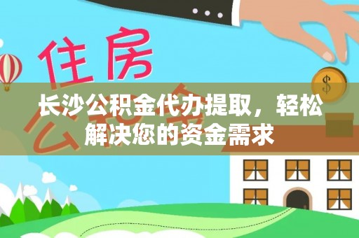 辉县长沙公积金代办提取，轻松解决您的资金需求