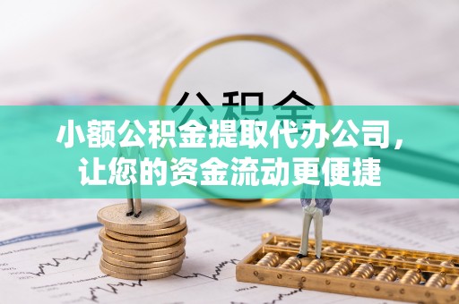 辉县小额公积金提取代办公司，让您的资金流动更便捷