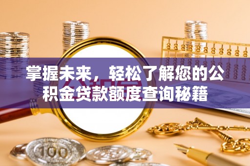 辉县掌握未来，轻松了解您的公积金贷款额度查询秘籍
